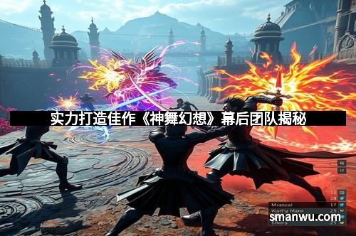 实力打造佳作《神舞幻想》幕后团队揭秘